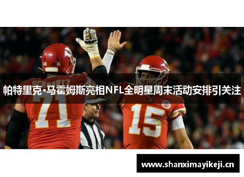 帕特里克·马霍姆斯亮相NFL全明星周末活动安排引关注 帕特里克·马霍姆斯亮相NFL全明星周末活动安排引关注